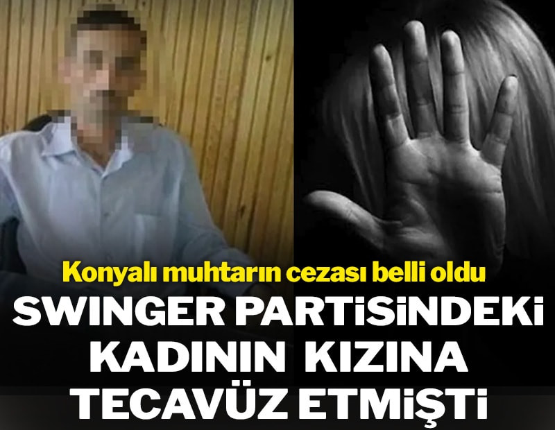 SWİNGER PARTİLERİNE KATILAN KONYALI MUHTARIN CEZASI BELLİ OLDU: ÜVEY KIZINI İSTİSMAR ETMİŞTİ